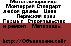 Металлочерепица “Монтеррей Стандарт“ любой длины › Цена ­ 239 - Пермский край, Пермь г. Строительство и ремонт » Материалы   